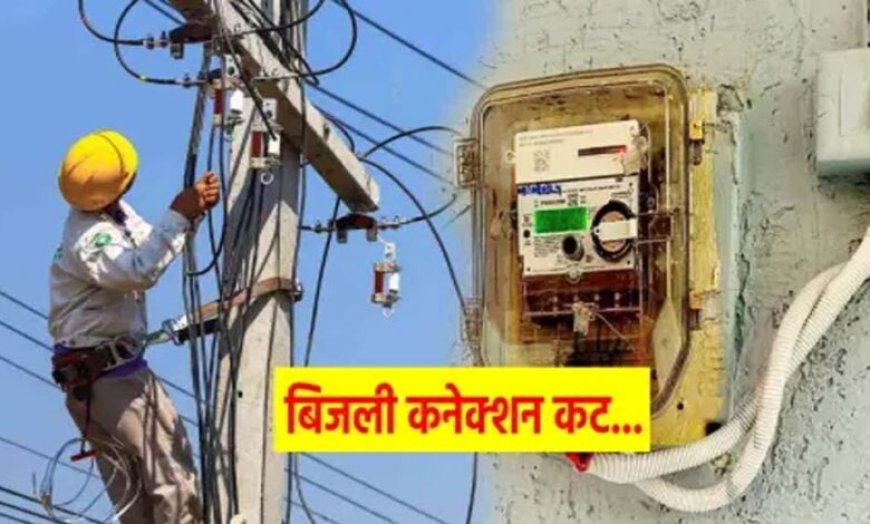 बिजली बिल नहीं चुकाने वालों पर बड़ी कार्रवाई, 3 दिन में 8 हजार कनेक्शन कटे