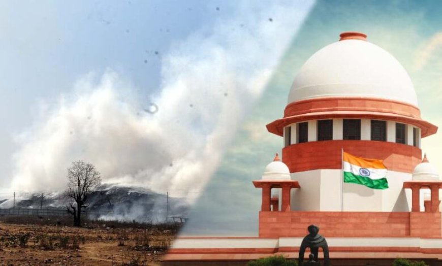भोपाल आदमपुर कचरा खंती में आग पर सुप्रीम कोर्ट सख्त, कलेक्टरों को दी ऑन- द- स्पॉट कार्रवाई की अनुमति